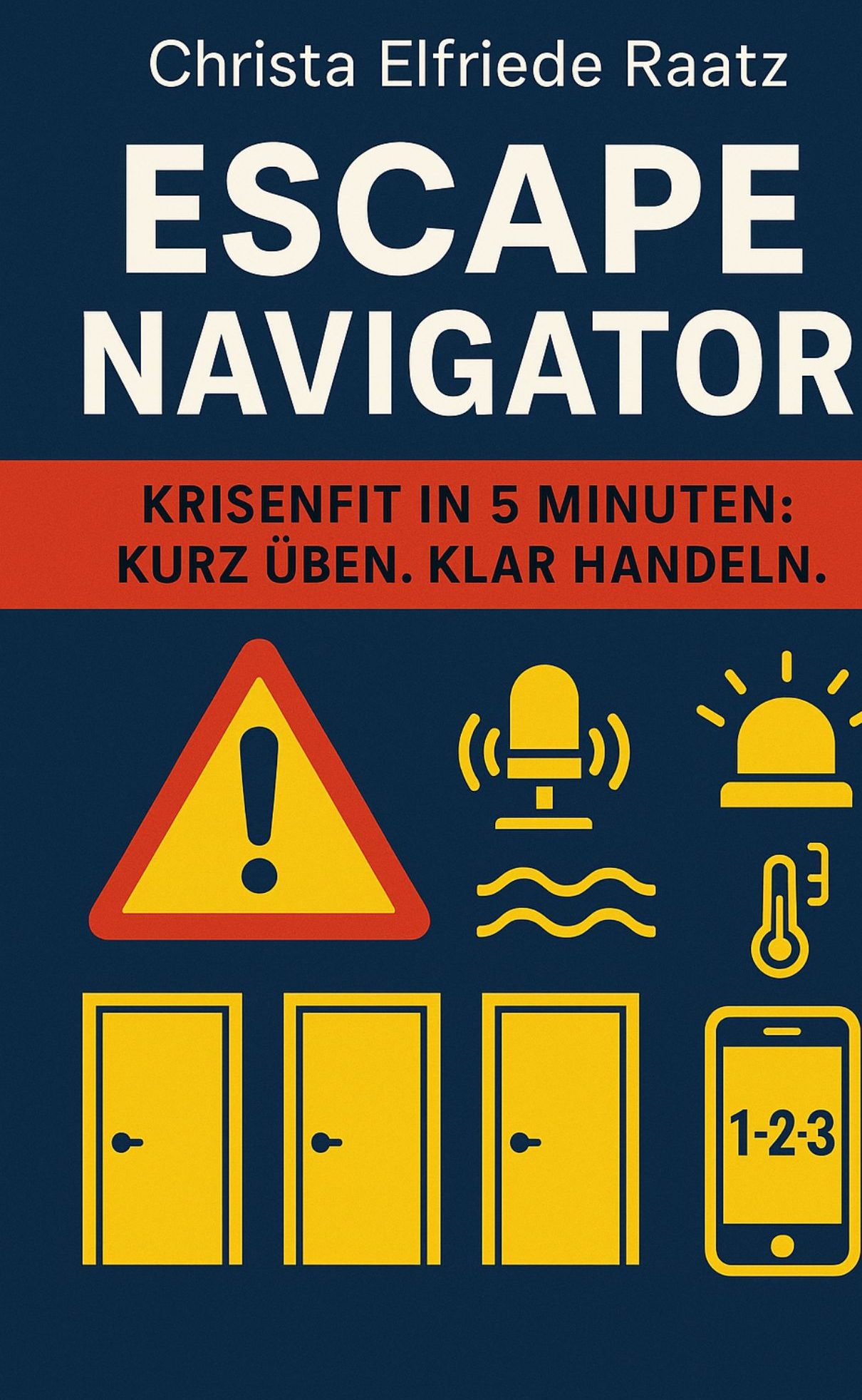 Buchcover „Escape Navigator“ von Christa Elfriede Raatz. Untertitel: „Krisenfit in 5 Minuten: Kurz üben. Klar handeln.“ Dunkelblaues Cover mit rotem Balken; gelbe Piktogramme: Warnschild, Mikrofon mit Wellen, Sirene, Thermometer, drei Türen und Smartphone mit „1-2-3“.